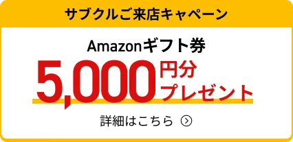 サブクルご来店キャペーン Amazonギフト券5,000円分プレゼント 2024年12月31日まで！ 詳細はこちら